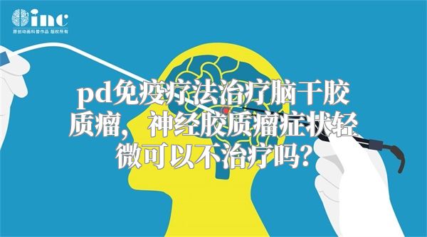 pd免疫疗法治疗脑干胶质瘤，神经胶质瘤症状轻微可以不治疗吗？