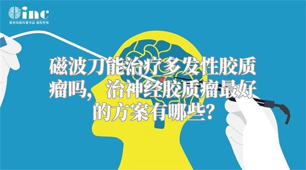 磁波刀能治疗多发性胶质瘤吗，治神经胶质瘤最好的方案有哪些？