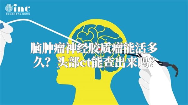 脑肿瘤神经胶质瘤能活多久？头部ct能查出来吗？