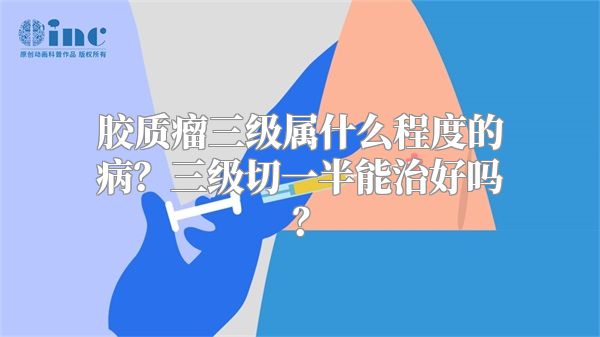 胶质瘤三级属什么程度的病？三级切一半能治好吗？