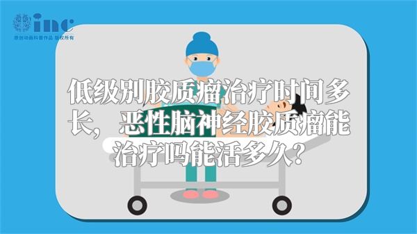 低级别胶质瘤治疗时间多长，恶性脑神经胶质瘤能治疗吗能活多久？