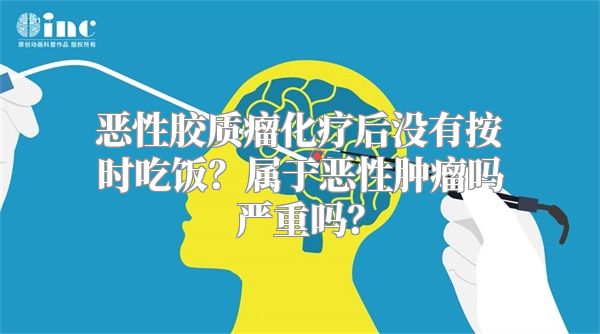 恶性胶质瘤化疗后没有按时吃饭？属于恶性肿瘤吗严重吗？