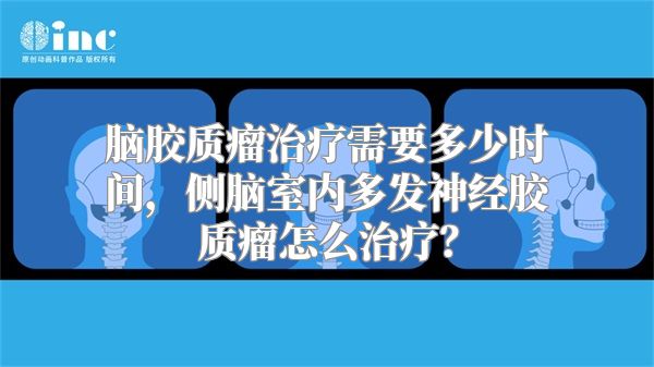 脑胶质瘤治疗需要多少时间，侧脑室内多发神经胶质瘤怎么治疗？