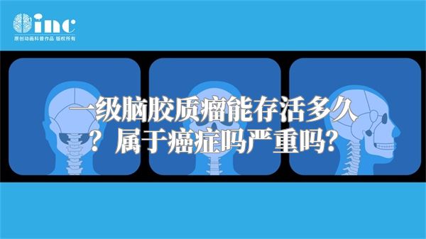 一级脑胶质瘤能存活多久？属于癌症吗严重吗？