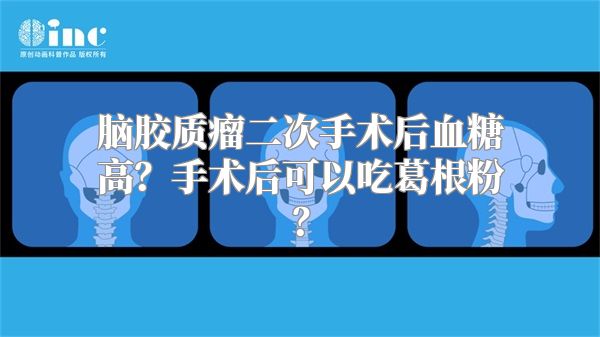 脑胶质瘤二次手术后血糖高？手术后可以吃葛根粉？