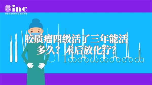 胶质瘤四级活了三年能活多久？术后放化疗？