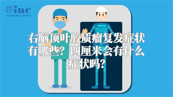 右脑顶叶胶质瘤复发症状有哪些？四厘米会有什么症状吗？