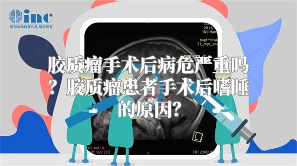 胶质瘤手术后病危严重吗？胶质瘤患者手术后嗜睡的原因？