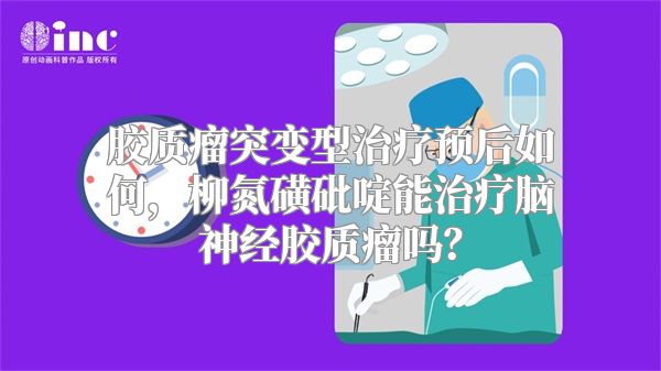 胶质瘤突变型治疗预后如何，柳氮磺砒啶能治疗脑神经胶质瘤吗？