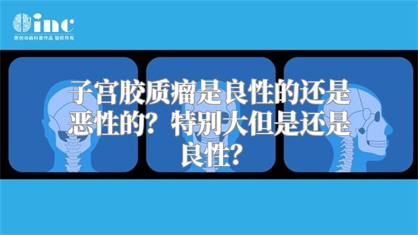 子宫胶质瘤是良性的还是恶性的？特别大但是还是良性？