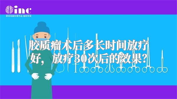 胶质瘤术后多长时间放疗好，放疗30次后的效果？