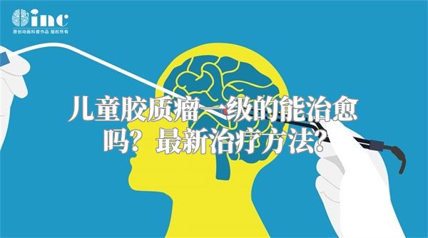 儿童胶质瘤一级的能治愈吗？最新治疗方法？