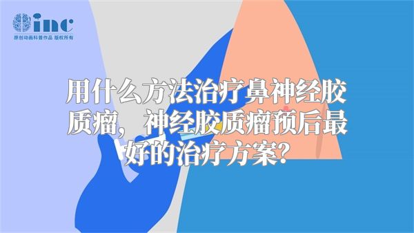 用什么方法治疗鼻神经胶质瘤，神经胶质瘤预后最好的治疗方案？