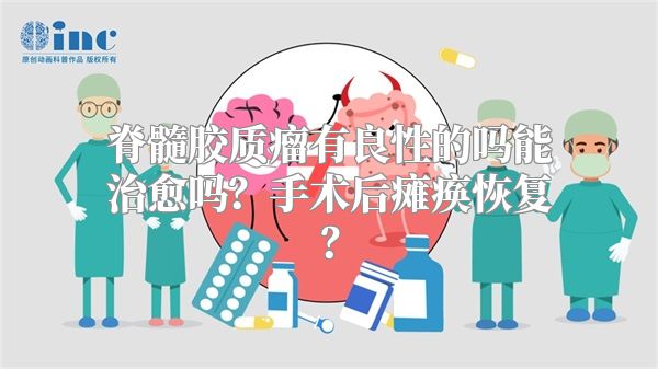 脊髓胶质瘤有良性的吗能治愈吗？手术后瘫痪恢复？