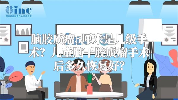 脑胶质瘤5厘米是几级手术？儿童脑干胶质瘤手术后多久恢复好？