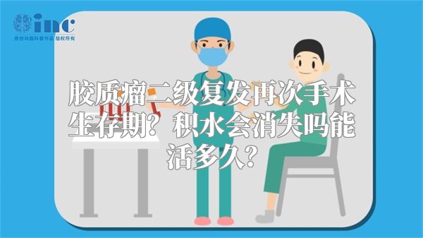 胶质瘤二级复发再次手术生存期？积水会消失吗能活多久？