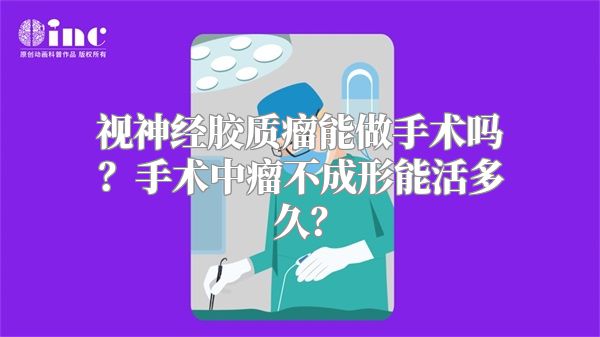 视神经胶质瘤能做手术吗？手术中瘤不成形能活多久？