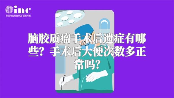 脑胶质瘤手术后遗症有哪些？手术后大便次数多正常吗？