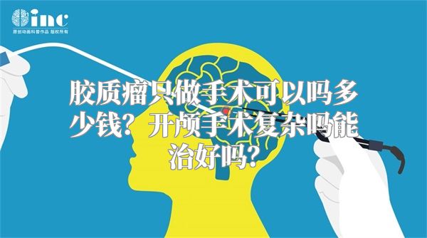 胶质瘤只做手术可以吗多少钱？开颅手术复杂吗能治好吗？