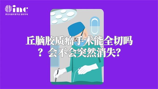 丘脑胶质瘤手术能全切吗？会不会突然消失？