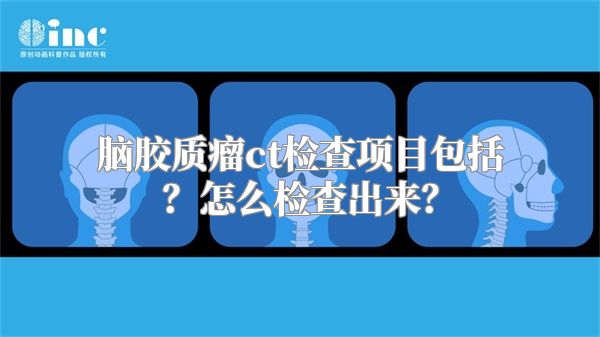 脑胶质瘤ct检查项目包括？怎么检查出来？