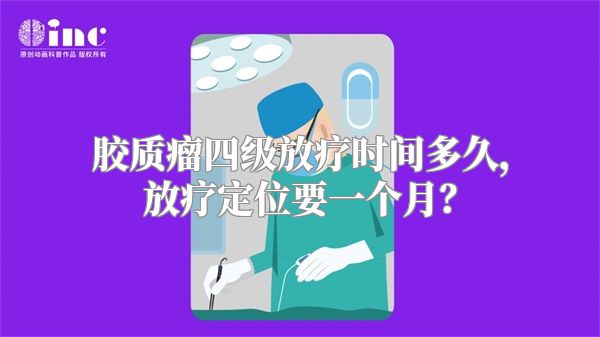 胶质瘤四级放疗时间多久，放疗定位要一个月？