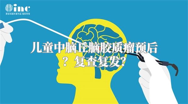 儿童中脑丘脑胶质瘤预后？复查复发？