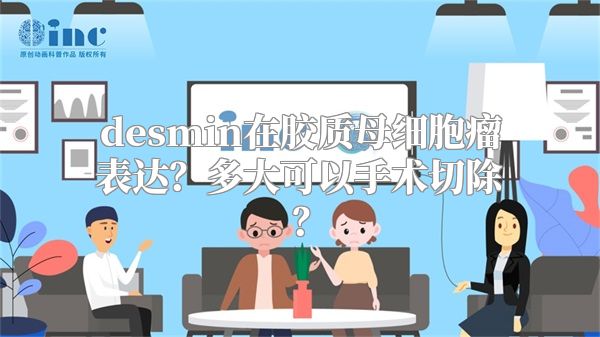 desmin在胶质母细胞瘤表达？多大可以手术切除？