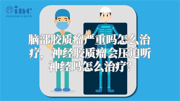 脑部胶质瘤严重吗怎么治疗，神经胶质瘤会压迫听神经吗怎么治疗？