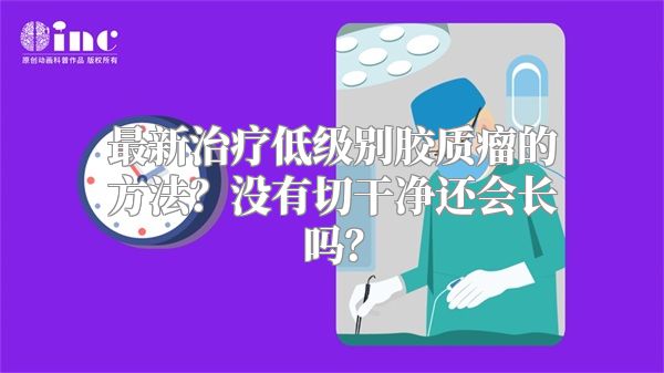 最新治疗低级别胶质瘤的方法？没有切干净还会长吗？