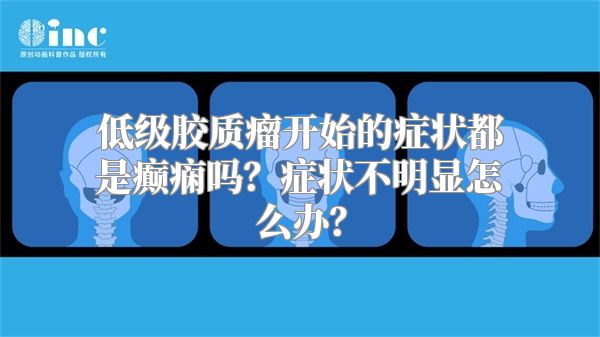 低级胶质瘤开始的症状都是癫痫吗？症状不明显怎么办？