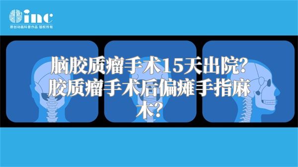 脑胶质瘤手术15天出院？胶质瘤手术后偏瘫手指麻木？