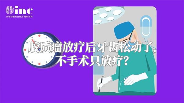 胶质瘤放疗后牙齿松动了，不手术只放疗？