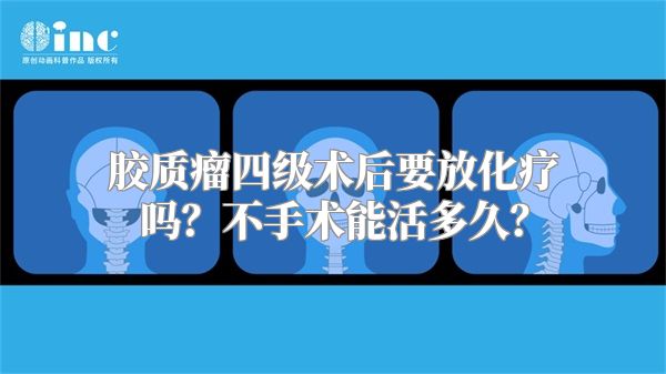 胶质瘤四级术后要放化疗吗？不手术能活多久？