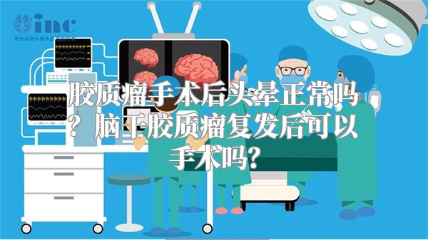 胶质瘤手术后头晕正常吗？脑干胶质瘤复发后可以手术吗？