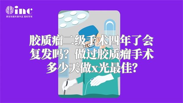 胶质瘤二级手术四年了会复发吗？做过胶质瘤手术多少天做x光最佳？