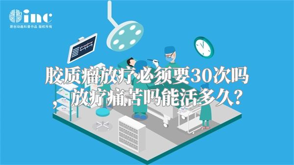 胶质瘤放疗必须要30次吗，放疗痛苦吗能活多久？