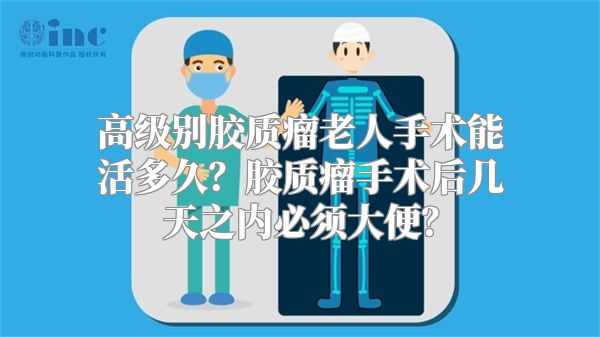 高级别胶质瘤老人手术能活多久？胶质瘤手术后几天之内必须大便？