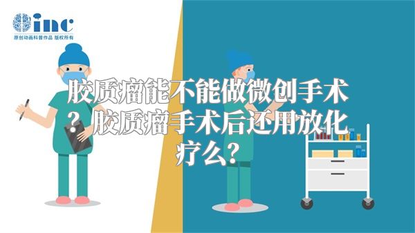 胶质瘤能不能做微创手术？胶质瘤手术后还用放化疗么？