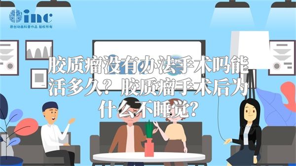 胶质瘤没有办法手术吗能活多久？胶质瘤手术后为什么不睡觉？