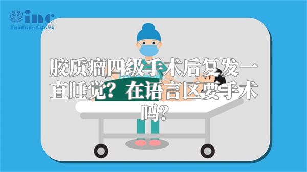 胶质瘤四级手术后复发一直睡觉？在语言区要手术吗？