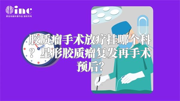 胶质瘤手术放疗挂哪个科？星形胶质瘤复发再手术预后？