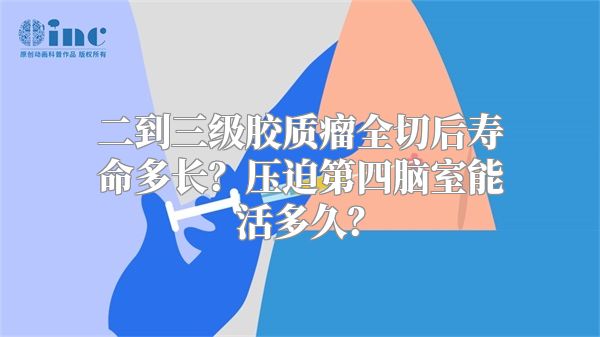 二到三级胶质瘤全切后寿命多长？压迫第四脑室能活多久？