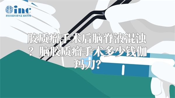 胶质瘤手术后脑脊液混浊？脑胶质瘤手术多少钱伽玛刀？