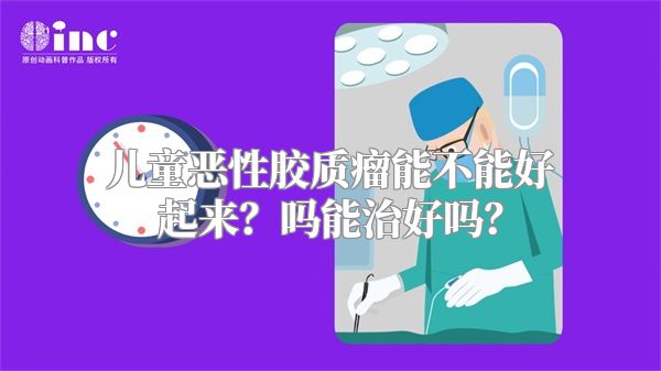 儿童恶性胶质瘤能不能好起来？吗能治好吗？