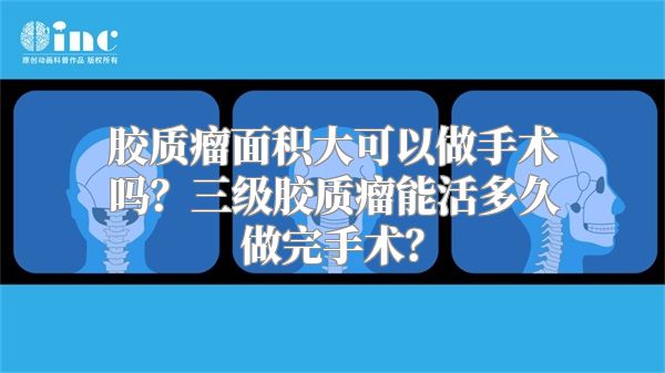 胶质瘤面积大可以做手术吗？三级胶质瘤能活多久做完手术？