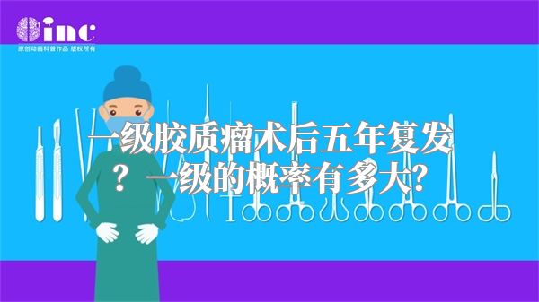 一级胶质瘤术后五年复发？一级的概率有多大？