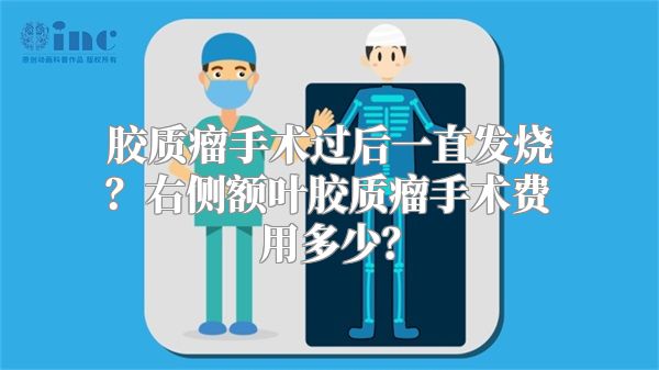 胶质瘤手术过后一直发烧？右侧额叶胶质瘤手术费用多少？