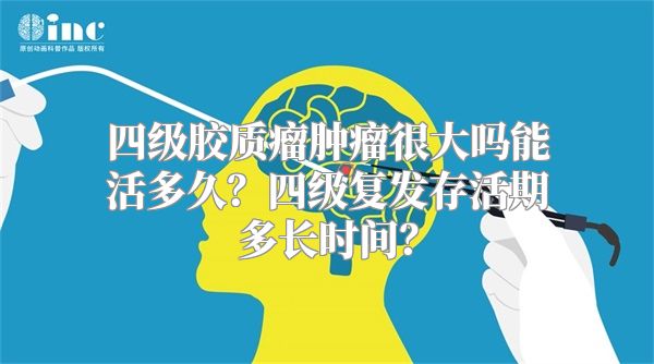 四级胶质瘤肿瘤很大吗能活多久？四级复发存活期多长时间？