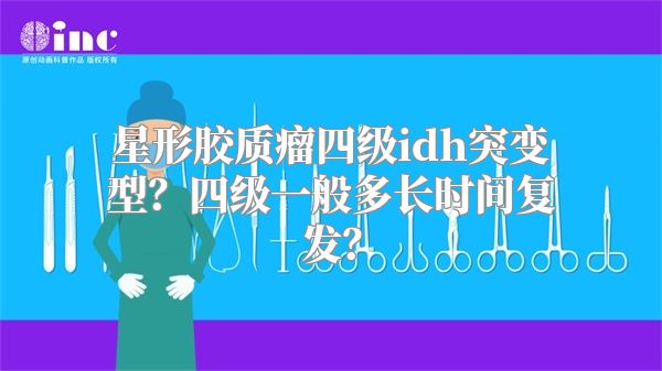 星形胶质瘤四级idh突变型？四级一般多长时间复发？